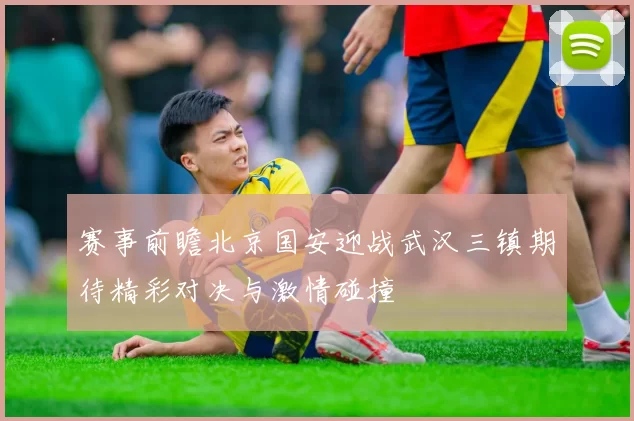 赛事前瞻北京国安迎战武汉三镇期待精彩对决与激情碰撞